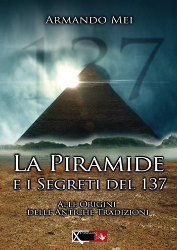 La piramide e i segreti del 137 - Armando Mei - Libro XPublishing 2018 | Libraccio.it