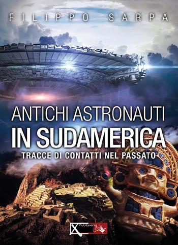 Antichi astronauti in Sudamerica. Tracce di contatti nel passato. Vol. 1 - Filippo Sarpa, Sara Rolando - Libro XPublishing 2018 | Libraccio.it