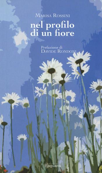 Nel profilo di un fiore - Marisa Rossini - Libro Risguardi 2017 | Libraccio.it