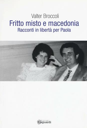 Fritto misto e macedonia. Racconti in libertà per Paola - Valter Broccoli - Libro Risguardi 2017 | Libraccio.it