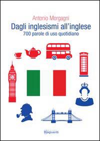 Dagli inglesismi all'inglese - Antonio Morgagni - Libro Risguardi 2014 | Libraccio.it