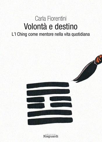 Volontà e destino. L'I Ching come mentore nella vita quotidiana - Carla Fiorentini - Libro Risguardi 2016 | Libraccio.it