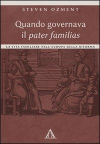 Quando governava il pater familias. La vita familiare nell'Europa della Riforma - Steven Ozment - Libro Alfa & Omega 2012, Storia del cristianesimo | Libraccio.it