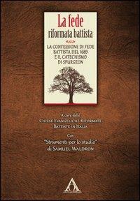 La fede riformata battista. La confessione di fede battista del 1689 e il catechismo di Spurgeon  - Libro Alfa & Omega 2013, La grande teologia evangelica | Libraccio.it