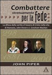 Combattere strenuamente per la fede. La difesa della verità e il tesoro di Cristo nelle vite di Atanasio, John Owen e J. Greshan Machen