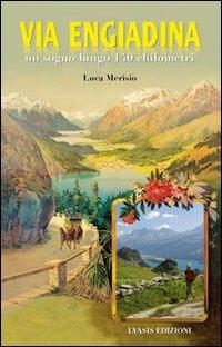 La via Engiadina. Un sogno lungo 140 chilometri - Luca Merisio - Libro Lyasis 2011 | Libraccio.it