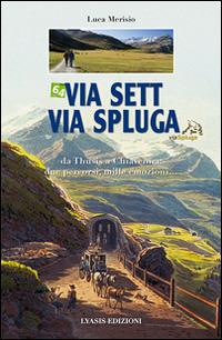 Via Sett, via Spluga. Da Thusis a chiavenna: due percorsi, mille emozioni... - Luca Merisio - Libro Lyasis 2014 | Libraccio.it