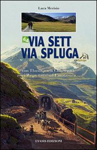 Via Sett, via Spluga. Von Thusis nach Chiavenna: zwei wege, tausend emotionen... - Luca Merisio - Libro Lyasis 2014 | Libraccio.it