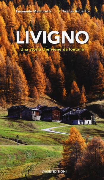 Livigno. Una storia che viene da lontano - Emanuele Mambretti, Thomas Ruberto - Libro Lyasis 2016 | Libraccio.it