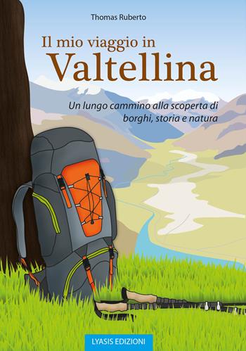 Il mio viaggio in Valtellina. Un lungo cammino alla scoperta di borghi, storia e natura - Thomas Ruberto - Libro Lyasis 2019 | Libraccio.it