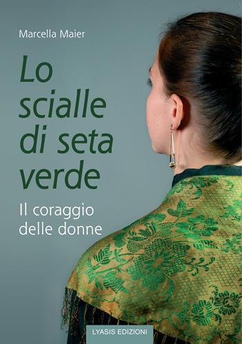 Lo scialle di seta verde. Il coraggio delle donne - Marcella Maier - Libro Lyasis 2020 | Libraccio.it