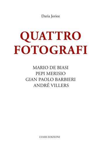 Quattro fotografi. Mario De Biasi, Pepi Merisio, Gian Paolo Barbieri, André Villers. Ediz. illustrata - Daria Jorioz - Libro Lyasis 2022 | Libraccio.it