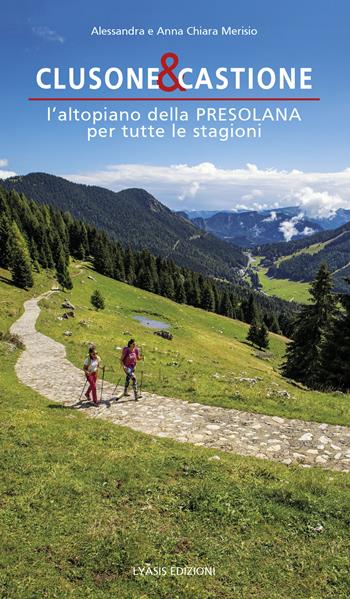 Clusone e Castione. L'altopiano della Presolana per tutte le stagioni - Alessandra Merisio, Anna Chiara Merisio - Libro Lyasis 2023 | Libraccio.it