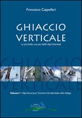 Ghiaccio verticale. Le più belle cascate delle Alpi Orientali. Vol. 1