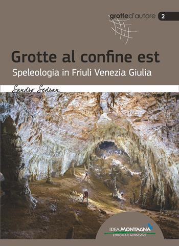Grotte al confine est. Speleologia in Friuli Venezia Giulia - Sandro Sedran - Libro Idea Montagna Edizioni 2015 | Libraccio.it