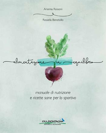 Alimentazione in equilibrio. Come alimentarsi in maniera equilibrata praticando un'attività - Arianna Rossoni, Rossella Benetollo - Libro Idea Montagna Edizioni 2015, Benessere | Libraccio.it