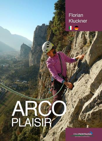 Arco plasir - Florian Kluckner - Libro Idea Montagna Edizioni 2016 | Libraccio.it