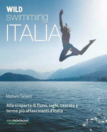 Wild swimming Italia. Alla scoperta di fiumi, laghi, cascate e terme più affascinanti d'Italia - Michele Tameni - Libro Idea Montagna Edizioni 2016 | Libraccio.it