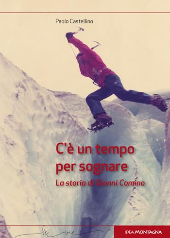C'è un tempo per sognare. La storia di Gianni Comino - Paolo Castellino - Libro Idea Montagna Edizioni 2016, Le vie | Libraccio.it