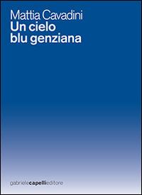 Un cielo blu genziana - Mattia Cavadini - Libro GCE 2015 | Libraccio.it