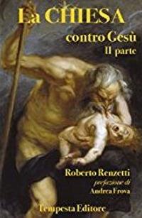La Chiesa contro Gesù. Qualche cosa che so della Chiesa e dei suoi crimini. Vol. 2 - Roberto Renzetti - Libro Tempesta Editore 2013, Tempesta Laica | Libraccio.it