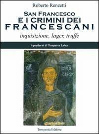 San Francesco e i crimini dei francescani. Inquisizione, lager, truffe - Roberto Renzetti - Libro Tempesta Editore 2013, Tempesta Laica | Libraccio.it