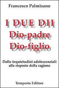 I due dii. Dio padre, Dio figlio. Dalle inquietudini adolescenziali alle risposte della ragione - Francesco Palmisano - Libro Tempesta Editore 2014, Tempesta racconta | Libraccio.it