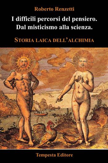 I difficili percorsi del pensiero. Dal misticismo alla scienza. Storia laica dell'alchimia - Roberto Renzetti - Libro Tempesta Editore 2017, Tempesta Laica | Libraccio.it
