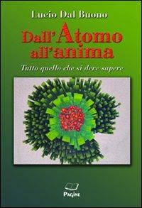 Dall'atomo all'anima. Tutto quello che si deve sapere - Lucio Dal Buono - Libro Casa Editrice Pagine 2013 | Libraccio.it