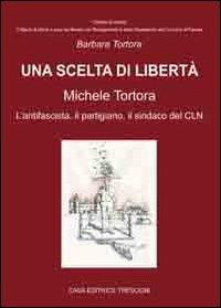 Una scelta di libertà. Michele Tortora, l'antifascista, il partigiano, il sindaco del CLN - Barbara Tortora - Libro Tresogni 2011 | Libraccio.it