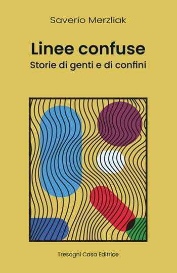 Linee Confuse. Storie di genti e di confini. Nuova ediz. - Saverio Merzliak - Libro Tresogni 2024 | Libraccio.it