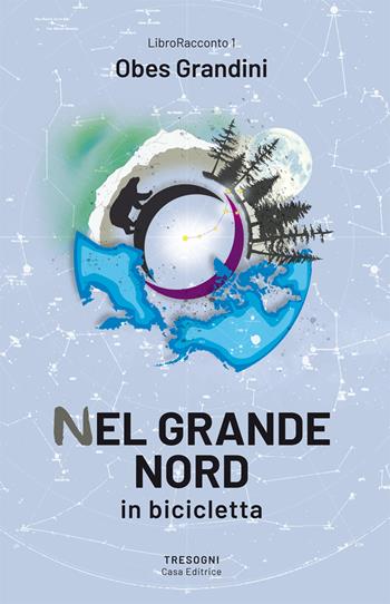 Nel Grande Nord. In bicicletta - Obes Grandini - Libro Tresogni 2024 | Libraccio.it