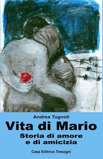 Vita di Mario. Storia di amore e di amicizia - Andrea Tugnoli - Libro Tresogni 2016 | Libraccio.it