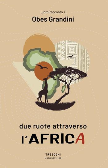 Due ruote attraverso l'Africa - Obes Grandini - Libro Tresogni 2022 | Libraccio.it