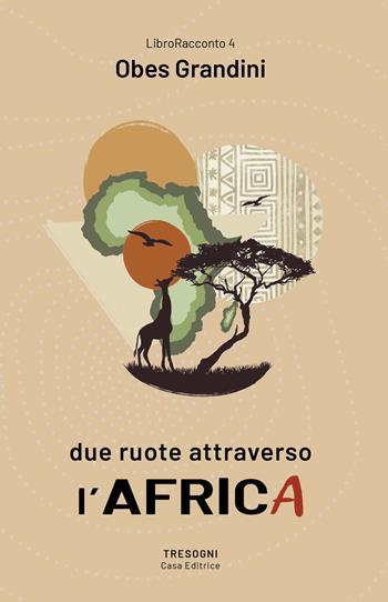 Due ruote attraverso l'Africa - Obes Grandini - Libro Tresogni 2022 | Libraccio.it