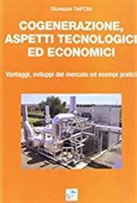 Cogenerazione, aspetti tecnologici ed economici. Vantaggi, sviluppi del mercato ed esempi pratici - Giuseppe Dell'Olio - Libro Editoriale Delfino 2013 | Libraccio.it