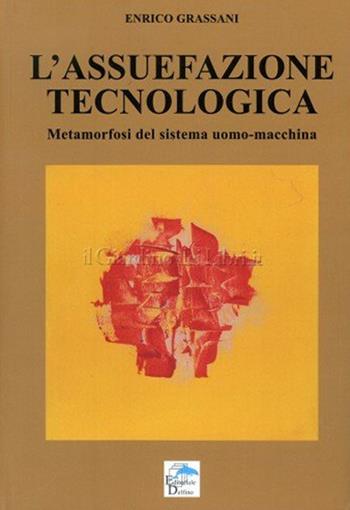 L' assuefazione tecnologica. Metamorfosi del sistema uomo macchina - Enrico Grassani - Libro Editoriale Delfino 2014 | Libraccio.it