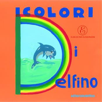 I colori di Delfino - Elisa De Pari, Elena Pezzini - Libro Editoriale Delfino 2018 | Libraccio.it
