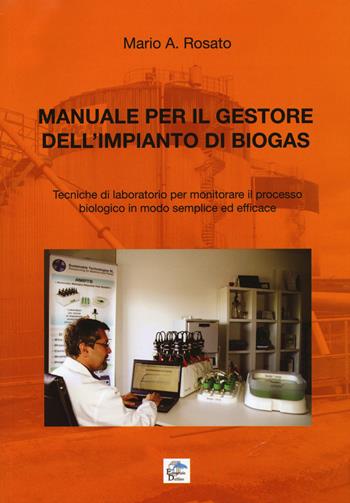Manuale per il gestore dell'impianto di biogas. Tecniche di laboratorio per monitorare il processo biologico in modo semplice ed efficace - Mario A. Rosato - Libro Editoriale Delfino 2015 | Libraccio.it