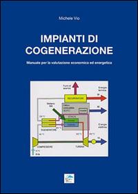 Impianti di cogenerazione. Manuale per la valutazione erconomica ed energetica - Michele Vio - Libro Editoriale Delfino 2016 | Libraccio.it