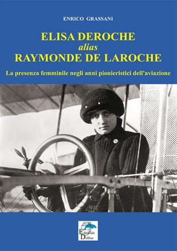 Elisa Deroche alias Raymonde de Laroche. La presenza femminile negli anni pionieristici dell'aviazione - Enrico Grassani - Libro Editoriale Delfino 2015 | Libraccio.it