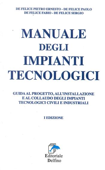 Manuale degli impianti tecnologici. Guida al progetto, all'installazione e al collaudo deli impianti tecnologici civili e industriali - Paolo De Felice, Fabio De Felice, Sergio De Felice - Libro Editoriale Delfino 2018 | Libraccio.it