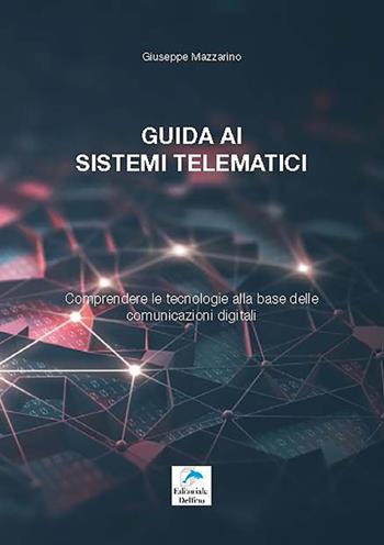 Guida ai sistemi telematici. Comprendere le tecnologie alla base delle comunicazioni digitali - Giuseppe Mazzarino - Libro Editoriale Delfino 2019 | Libraccio.it