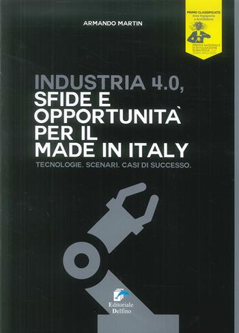 Industria 4.0. Sfide e opportunità per il made in Italy. Tecnologie. Scenari. Casi di successo - Armando Martin - Libro Editoriale Delfino 2019 | Libraccio.it