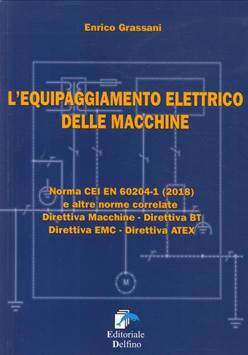 L'equipaggiamento elettrico delle macchine. Norma CEI EN (2018) e altre norme correlate. Direttiva macchine, Direttiva BT, Direttiva EMC, Direttiva ATEX - Enrico Grassani - Libro Editoriale Delfino 2020 | Libraccio.it