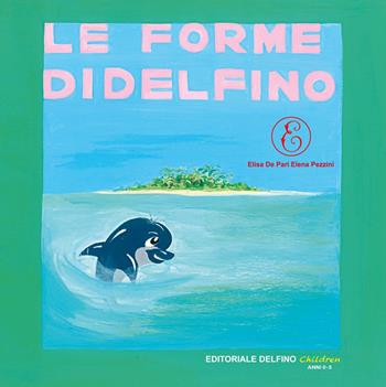 Le forme di Delfino. Ediz. illustrata - Elisa De Pari, Elena Pezzini - Libro Editoriale Delfino 2019 | Libraccio.it