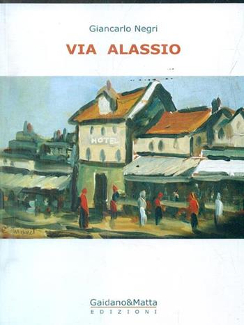 Via Alassio - Giancarlo Negri - Libro Gaidano & Matta 2011 | Libraccio.it