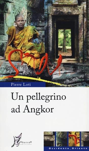 Un pellegrino ad Angkor - Pierre Loti - Libro O Barra O Edizioni 2012, Occidente-Oriente | Libraccio.it