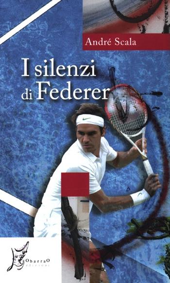 I silenzi di Federer - André Scala - Libro O Barra O Edizioni 2012, Agli estremi dell'Occidente | Libraccio.it