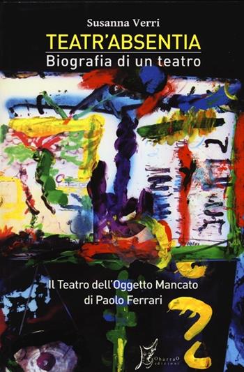 Teatr'Absentia. Biografia di un teatro. Il teatro dell'oggetto mancato di Paolo Ferrari - Susanna Verri - Libro O Barra O Edizioni 2013, Agli estremi dell'Occidente | Libraccio.it